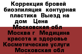 Коррекция бровей, биоэпиляция, контурная пластика. Выезд на дом › Цена ­ 500 - Московская обл., Москва г. Медицина, красота и здоровье » Косметические услуги   . Московская обл.,Москва г.